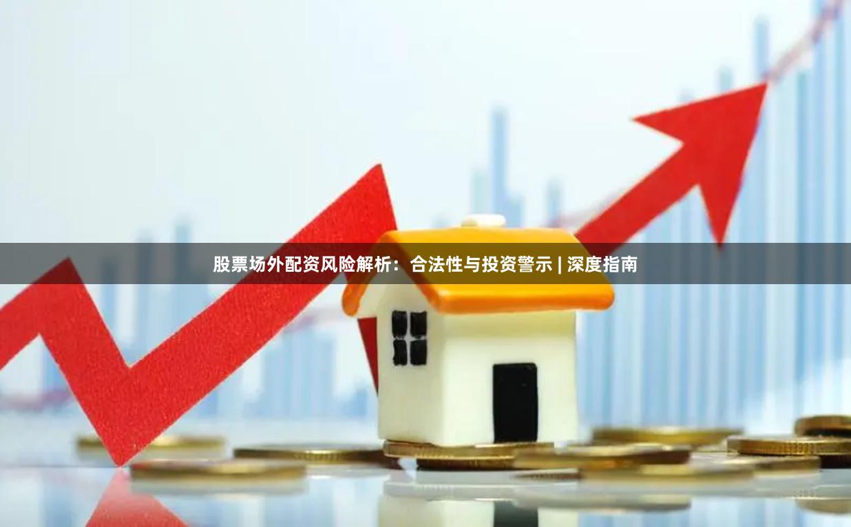 股票场外配资风险解析：合法性与投资警示 | 深度指南