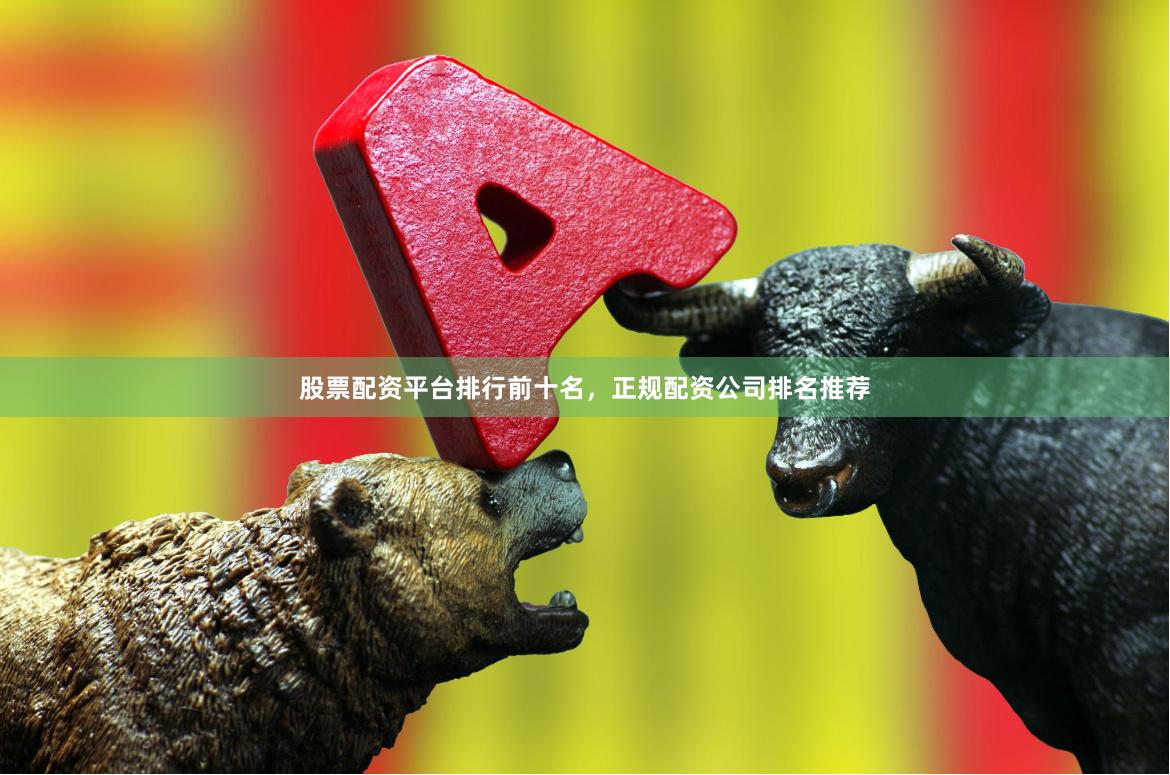 股票配资平台排行前十名,正规配资公司排名推荐