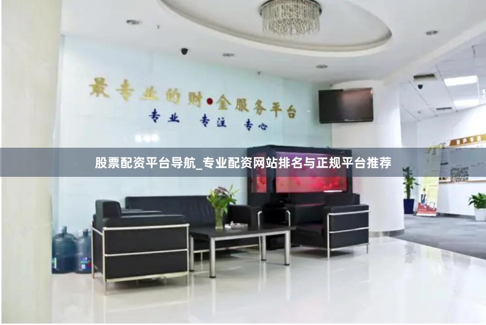 股票配资平台导航_专业配资网站排名与正规平台推荐
