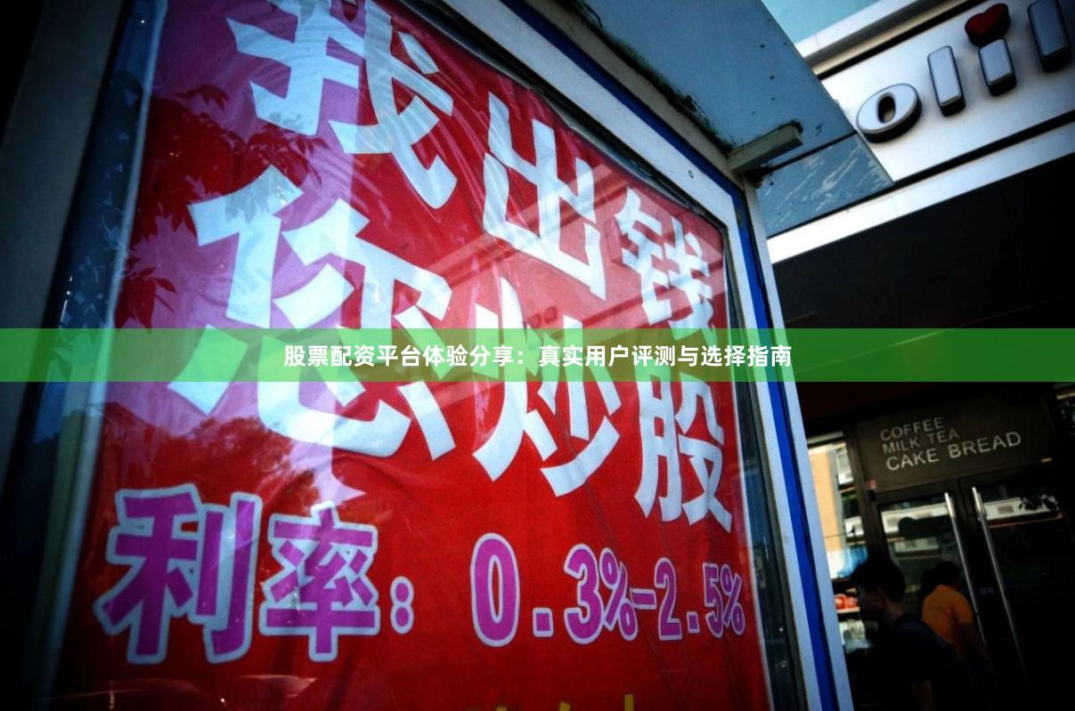 股票配资平台体验分享：真实用户评测与选择指南