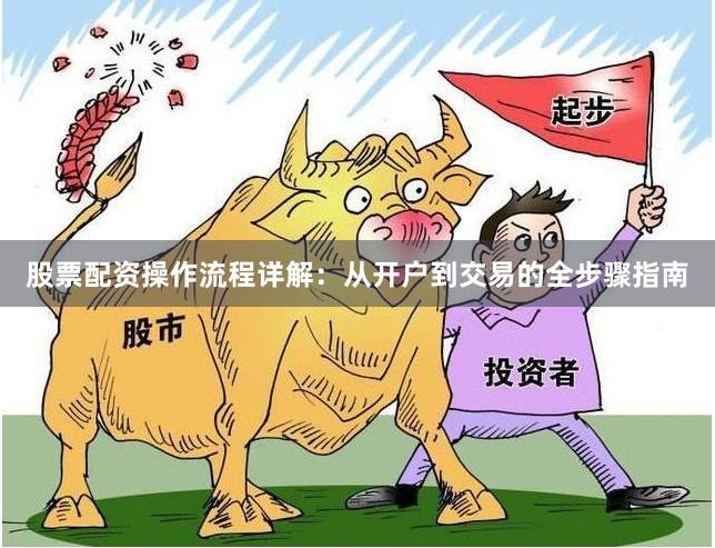 股票配资操作流程详解：从开户到交易的全步骤指南