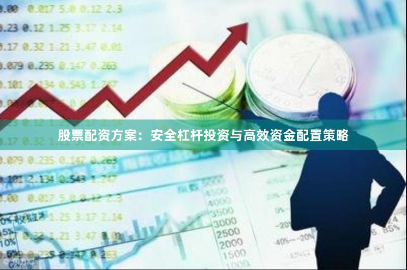 股票配资方案：安全杠杆投资与高效资金配置策略