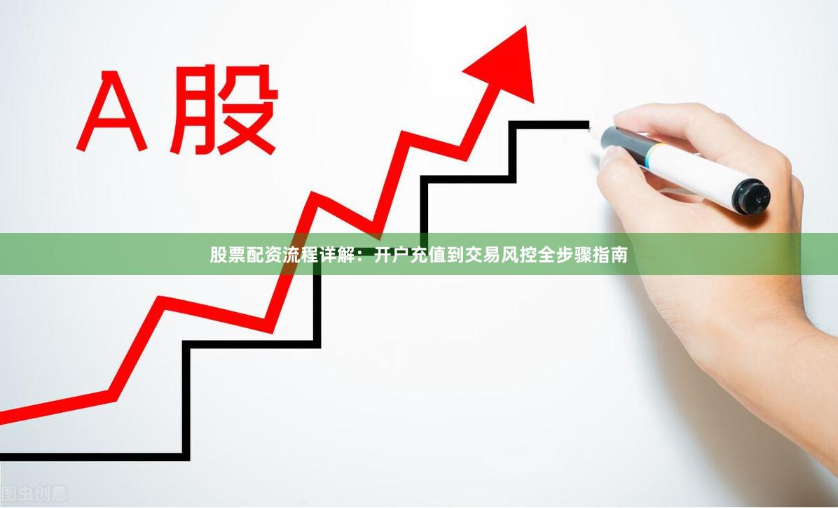股票配资流程详解:开户充值到交易风控全步骤指南