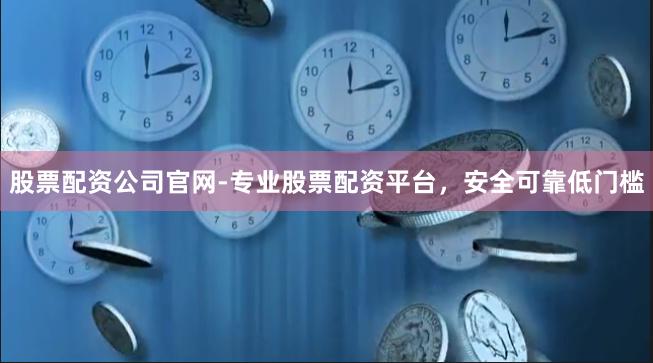 股票配资公司官网-专业股票配资平台,安全可靠低门槛