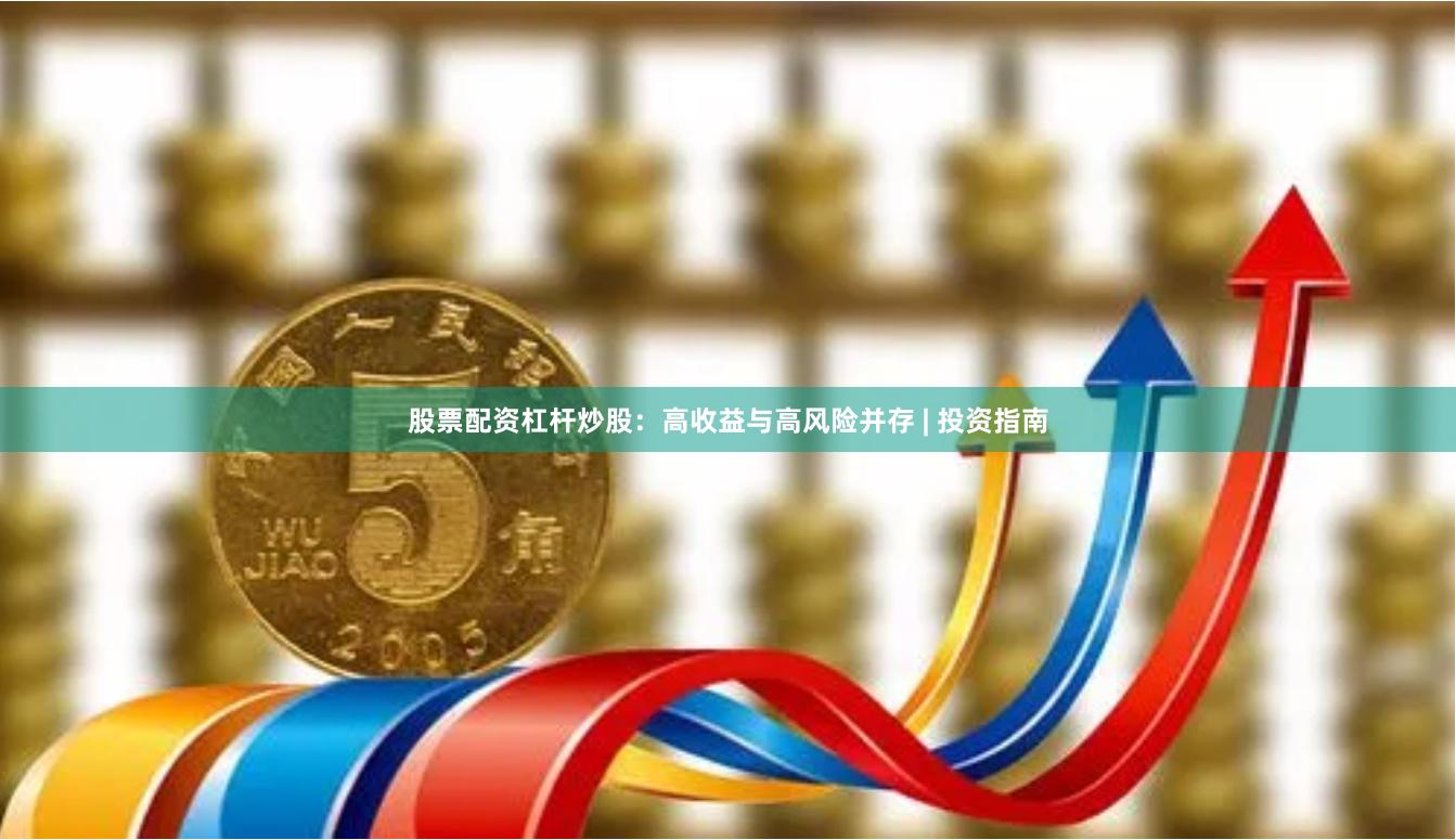 股票配资杠杆炒股：高收益与高风险并存 | 投资指南