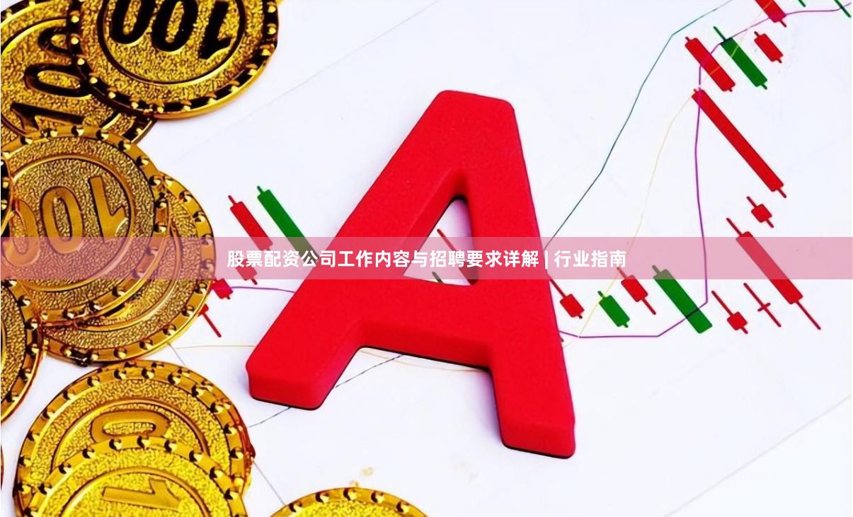股票配资公司工作内容与招聘要求详解 | 行业指南