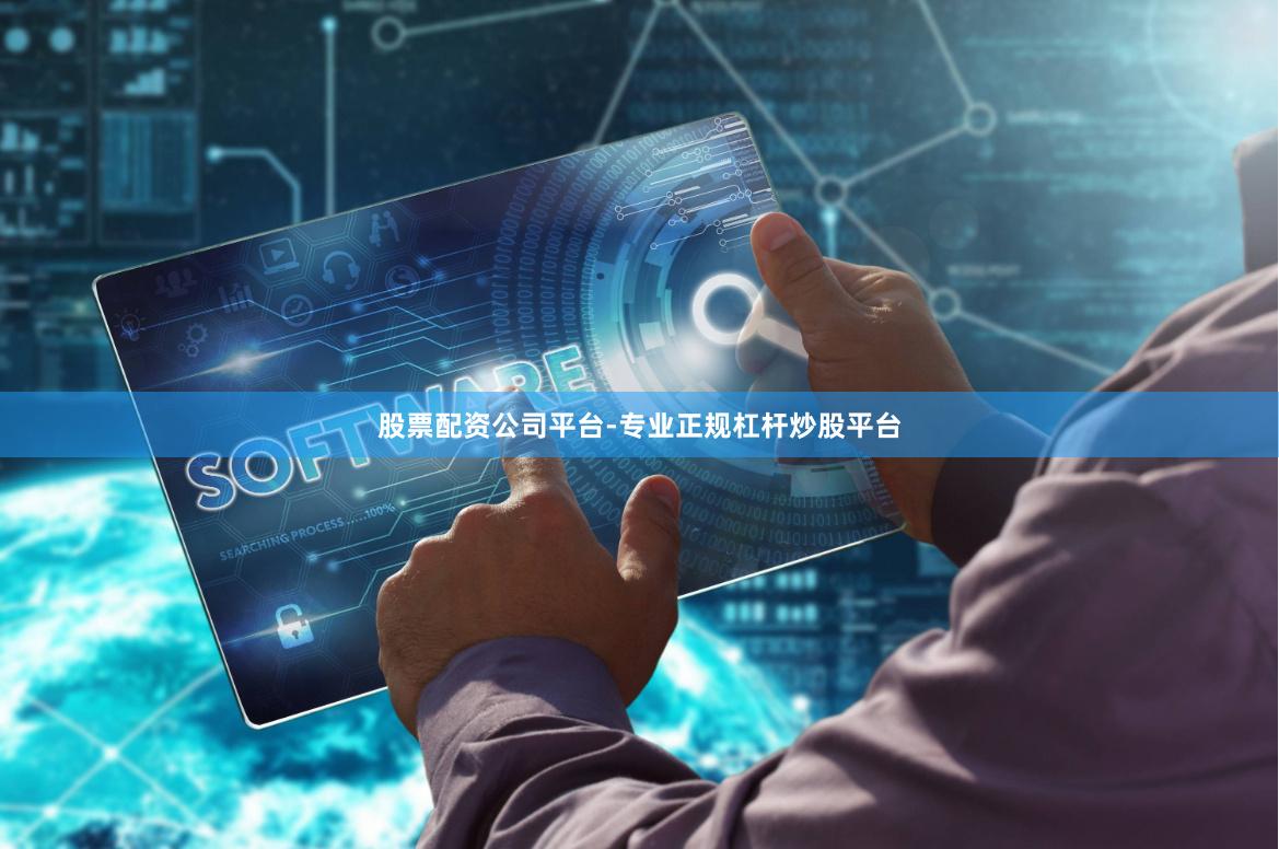股票配资公司平台-专业正规杠杆炒股平台