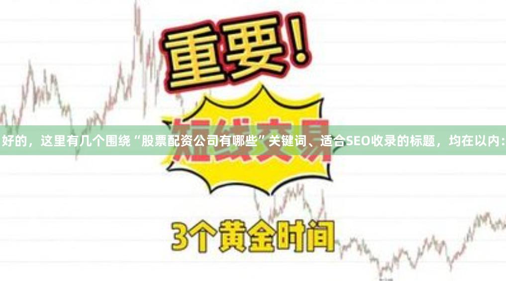好的,这里有几个围绕“股票配资公司有哪些”关键词、适合SEO收录的标题,均在以内: