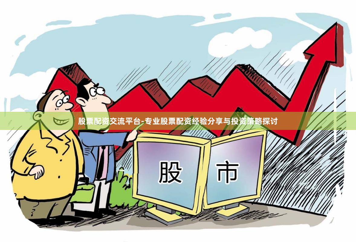股票配资交流平台-专业股票配资经验分享与投资策略探讨