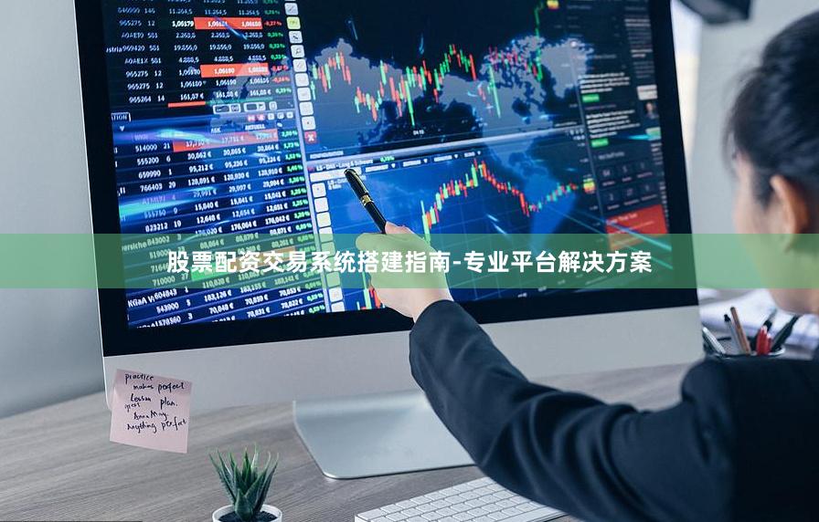 股票配资交易系统搭建指南-专业平台解决方案