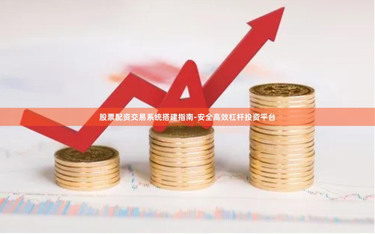 股票配资交易系统搭建指南-安全高效杠杆投资平台