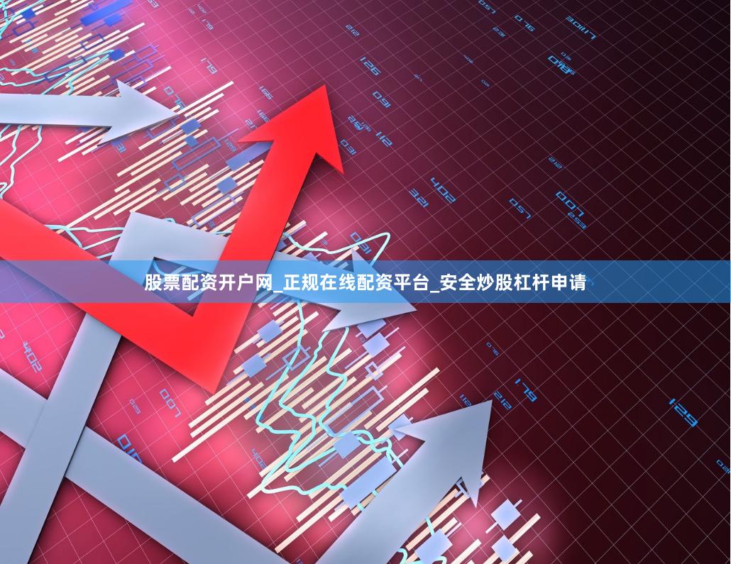 股票配资开户网_正规在线配资平台_安全炒股杠杆申请
