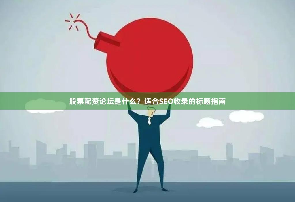 股票配资论坛是什么？适合SEO收录的标题指南