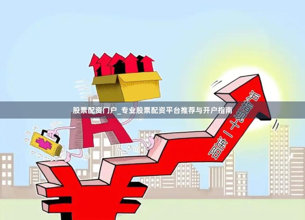 股票配资门户_专业股票配资平台推荐与开户指南