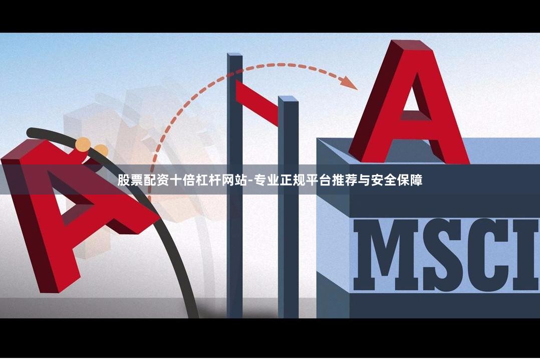 股票配资十倍杠杆网站-专业正规平台推荐与安全保障