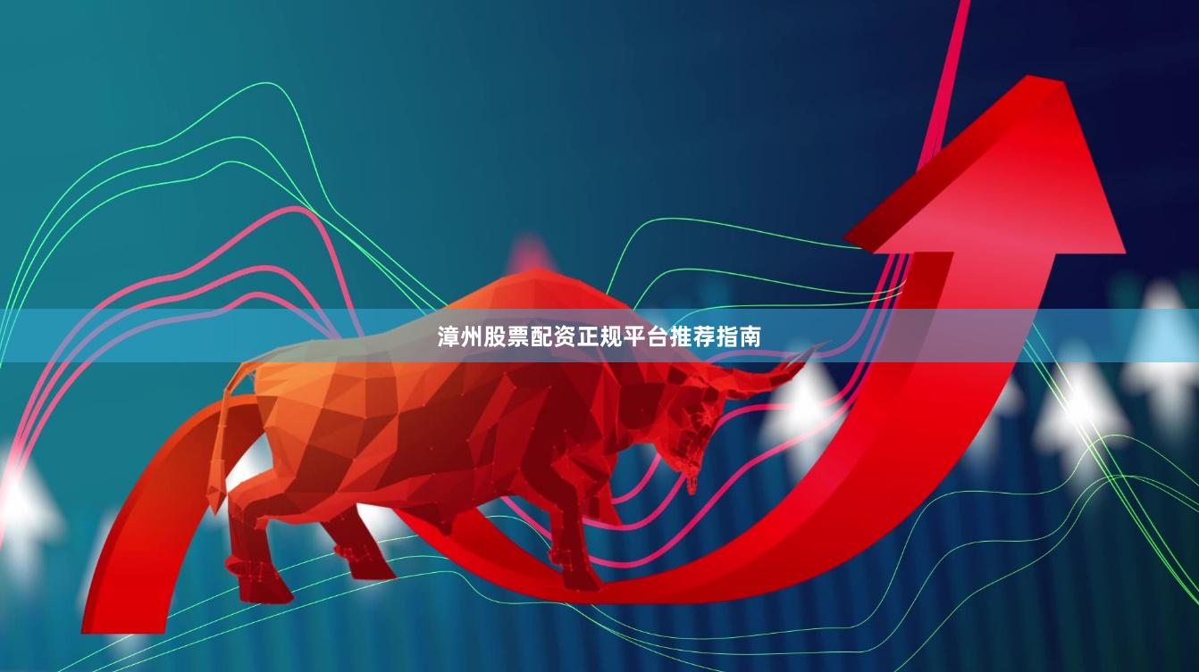 漳州股票配资正规平台推荐指南