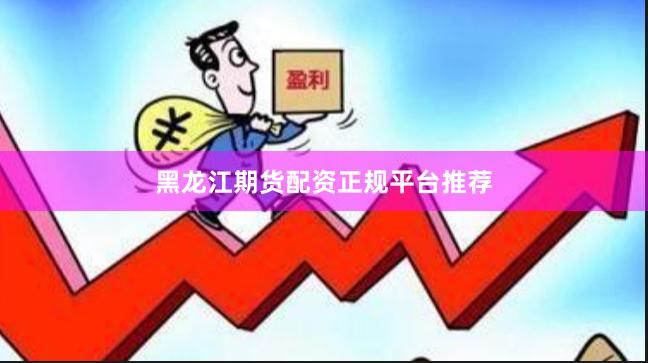 黑龙江期货配资正规平台推荐