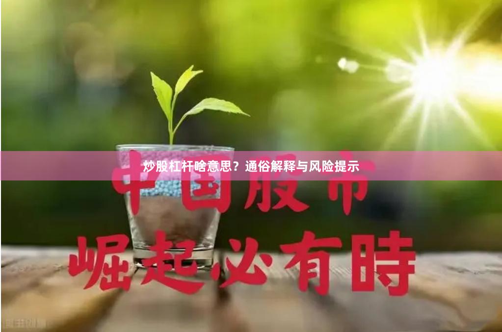 炒股杠杆啥意思？通俗解释与风险提示