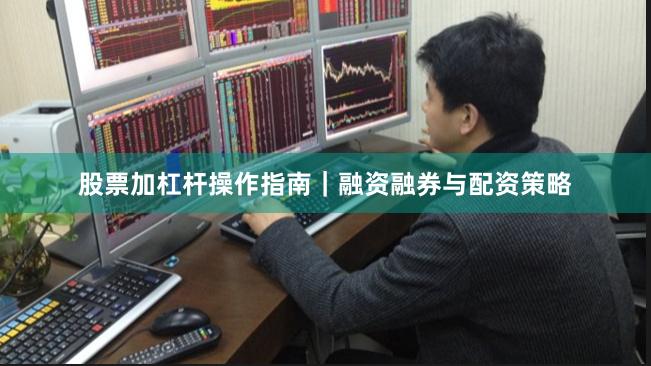 股票加杠杆操作指南｜融资融券与配资策略