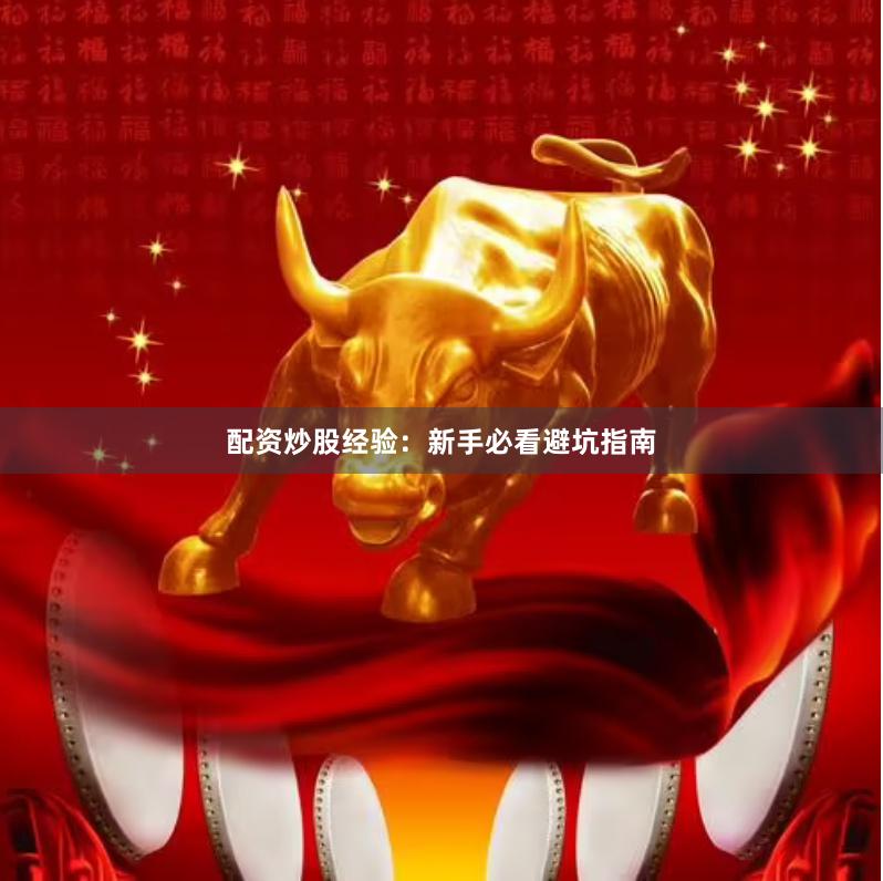配资炒股经验：新手必看避坑指南
