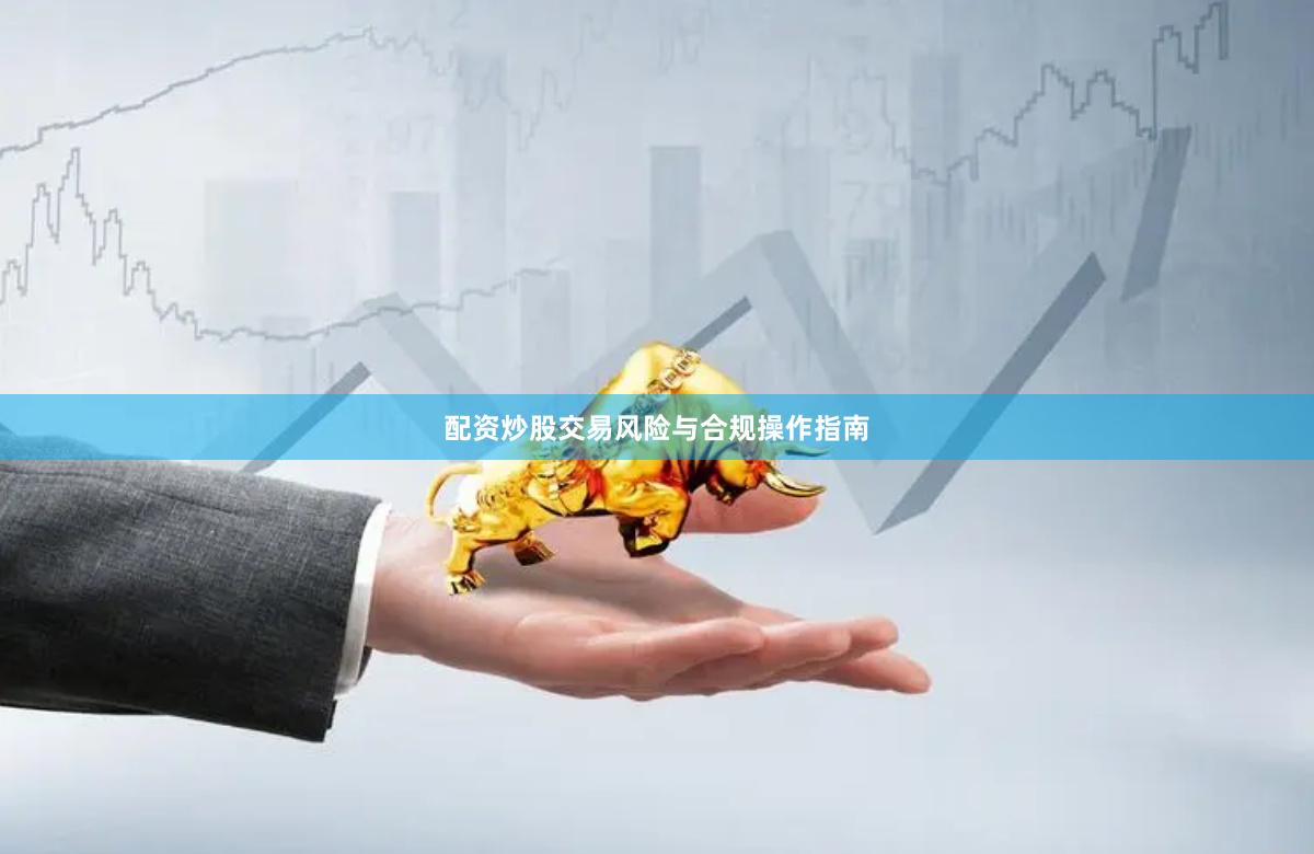 配资炒股交易风险与合规操作指南