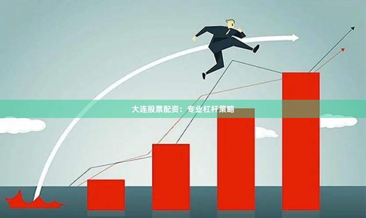 大连股票配资：专业杠杆策略