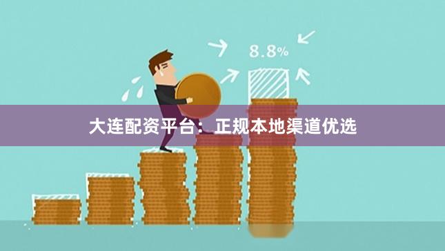 大连配资平台：正规本地渠道优选