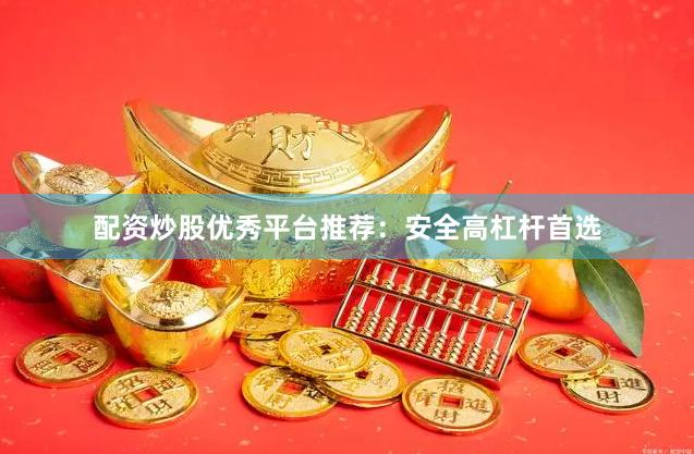 配资炒股优秀平台推荐：安全高杠杆首选