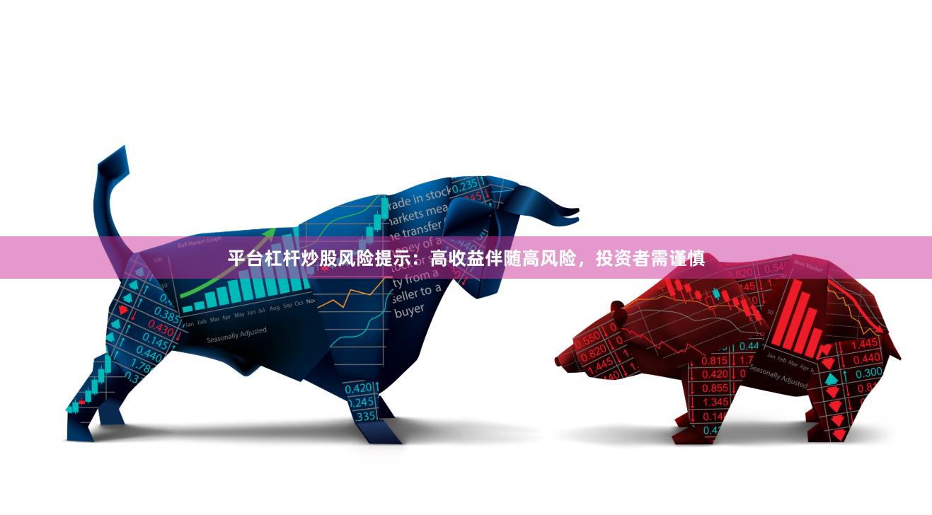 平台杠杆炒股风险提示：高收益伴随高风险，投资者需谨慎