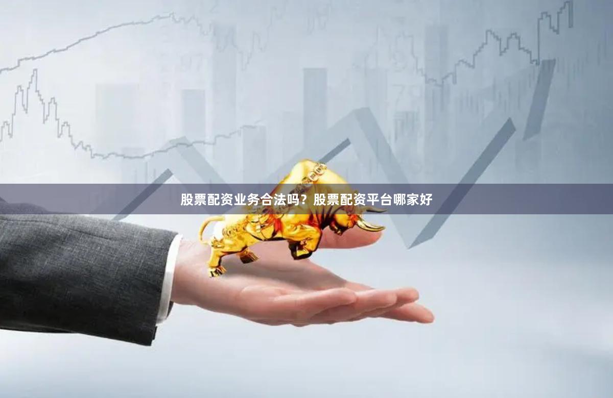 股票配资业务合法吗？股票配资平台哪家好