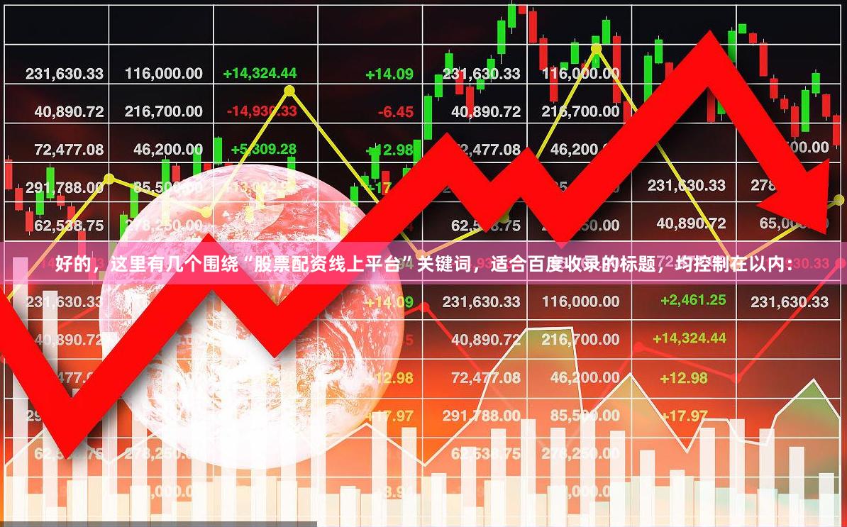 好的，这里有几个围绕“股票配资线上平台”关键词，适合百度收录的标题，均控制在以内：