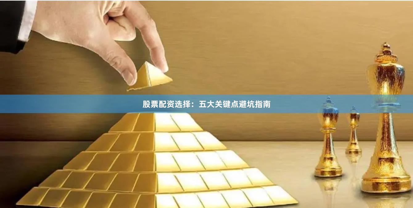股票配资选择:五大关键点避坑指南