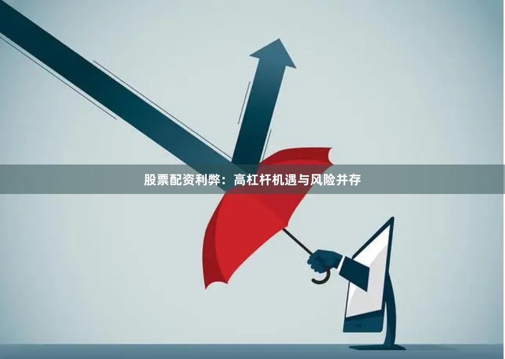股票配资利弊：高杠杆机遇与风险并存