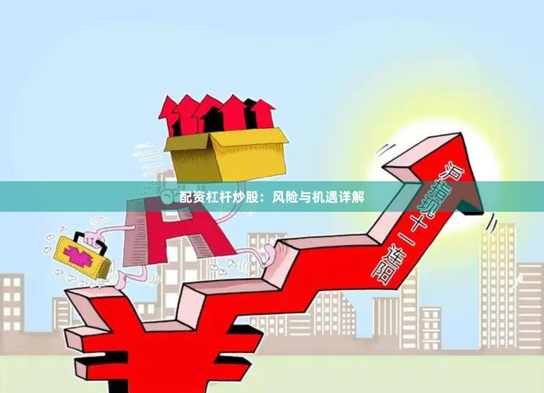 配资杠杆炒股：风险与机遇详解