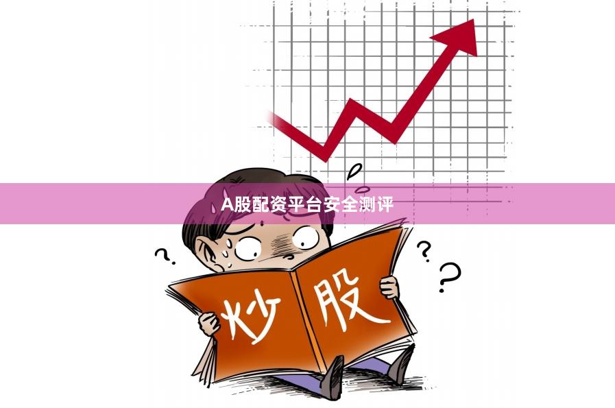 A股配资平台安全测评