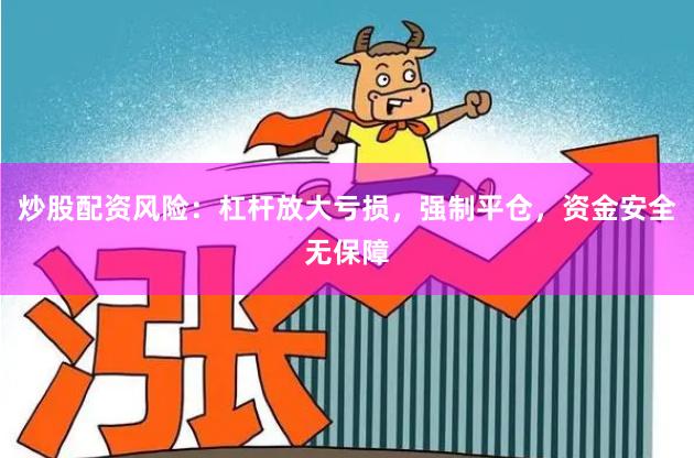 炒股配资风险：杠杆放大亏损，强制平仓，资金安全无保障
