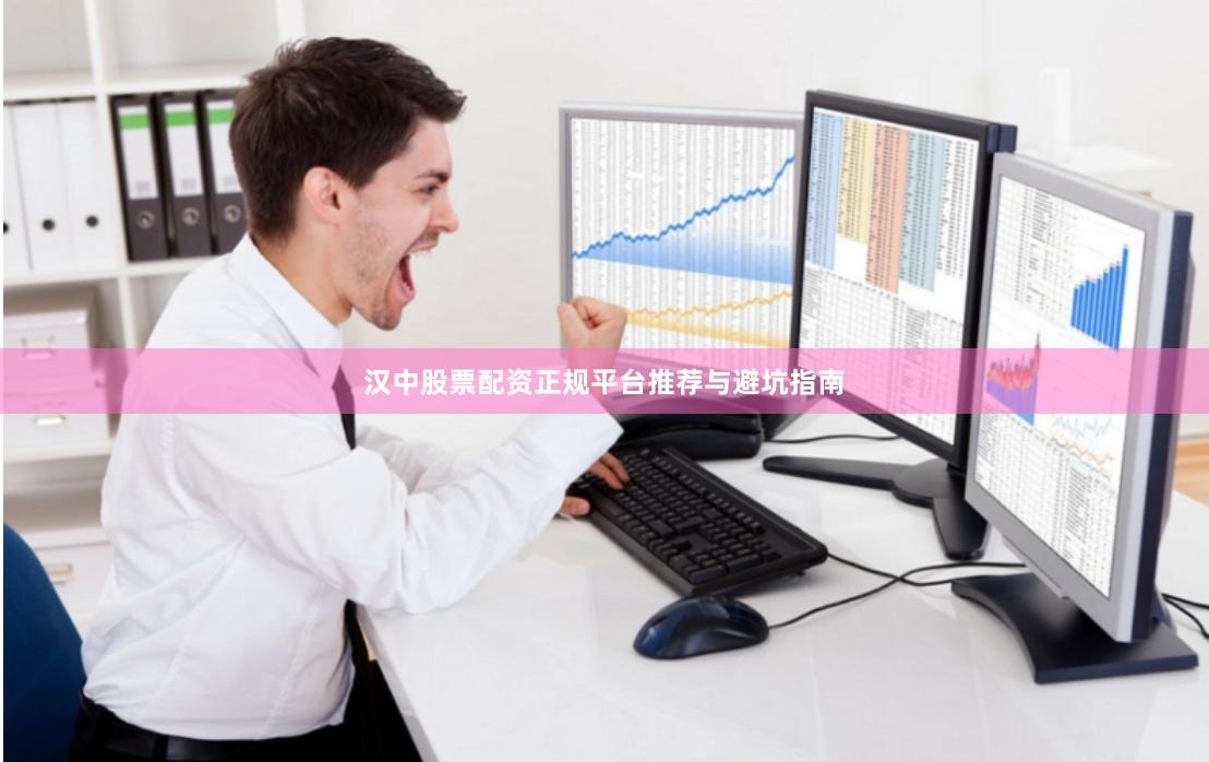 汉中股票配资正规平台推荐与避坑指南