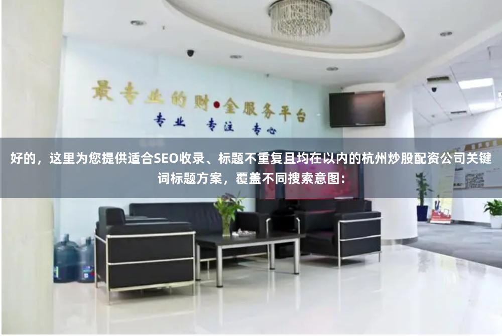 好的，这里为您提供适合SEO收录、标题不重复且均在以内的杭州炒股配资公司关键词标题方案，覆盖不同搜索意图：