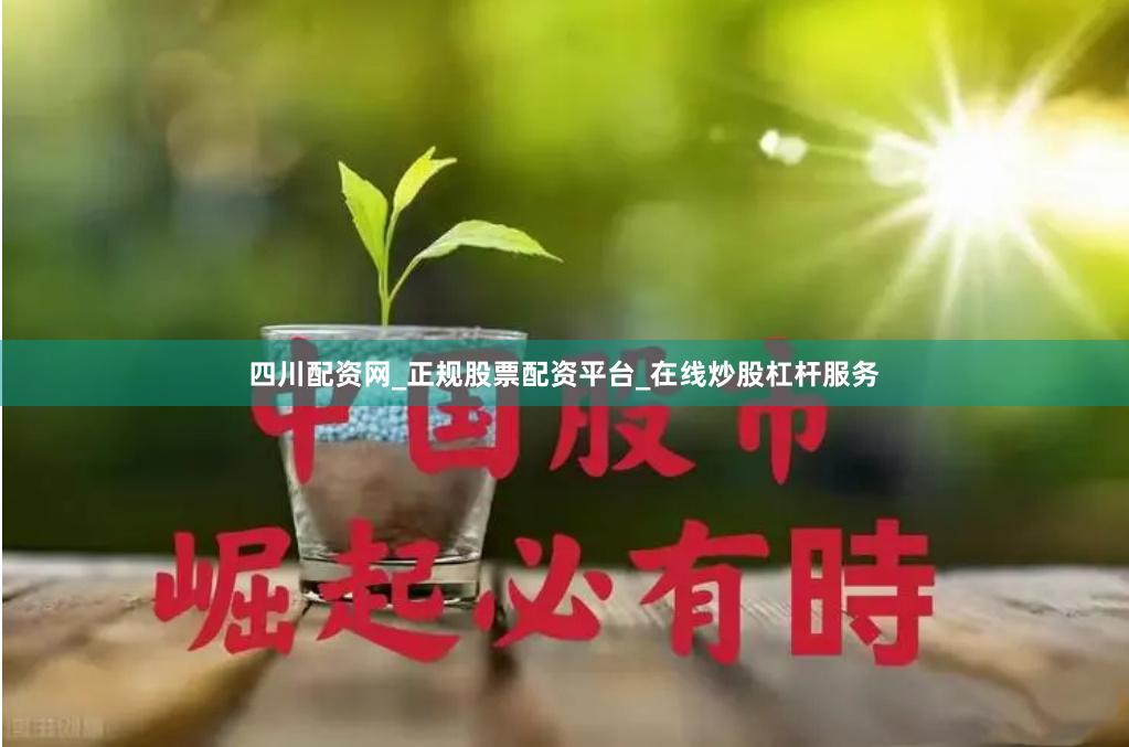 四川配资网_正规股票配资平台_在线炒股杠杆服务