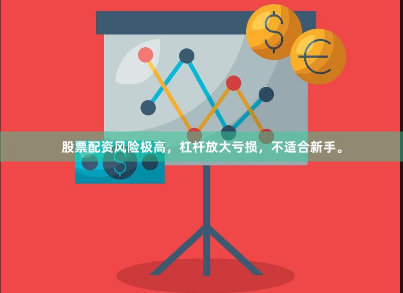 股票配资风险极高，杠杆放大亏损，不适合新手。