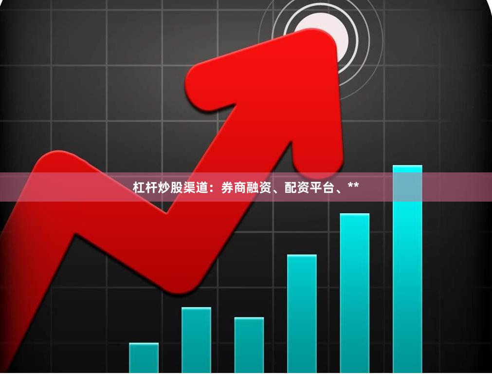 杠杆炒股渠道：券商融资、配资平台、**