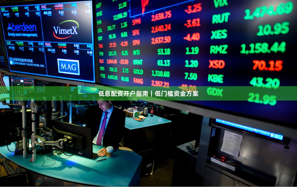 低息配资开户指南｜低门槛资金方案