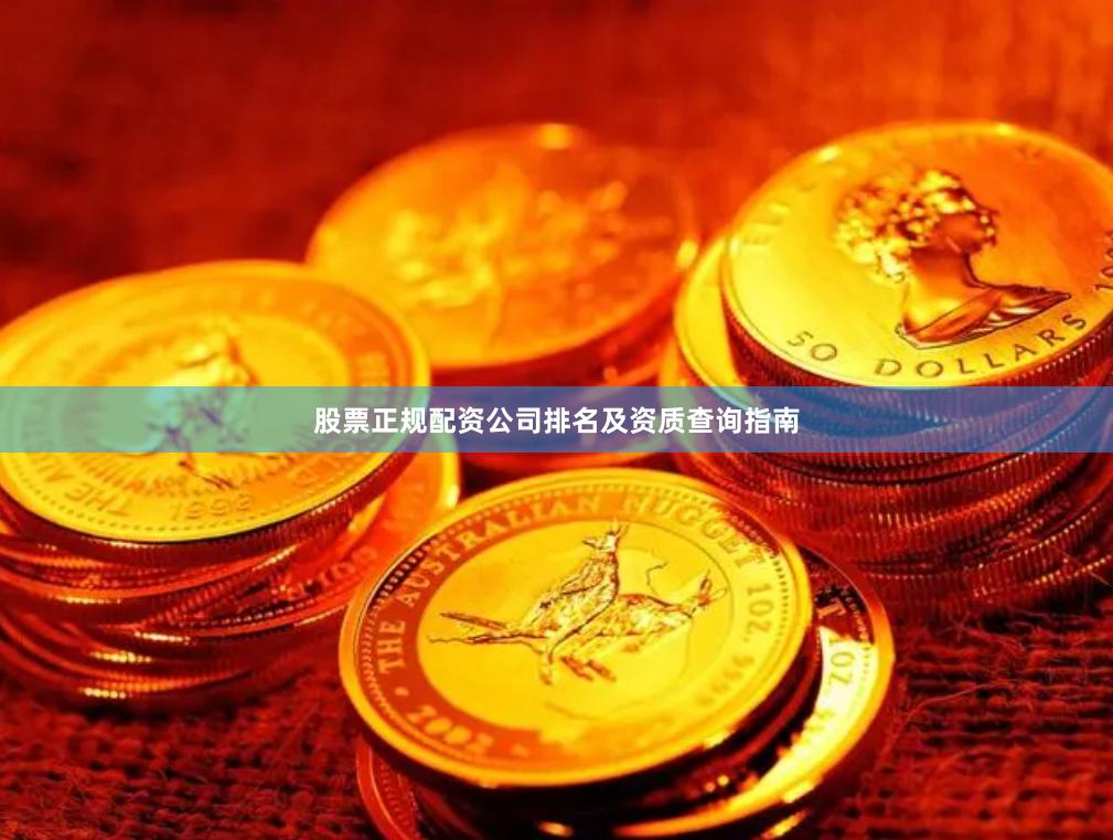 股票正规配资公司排名及资质查询指南