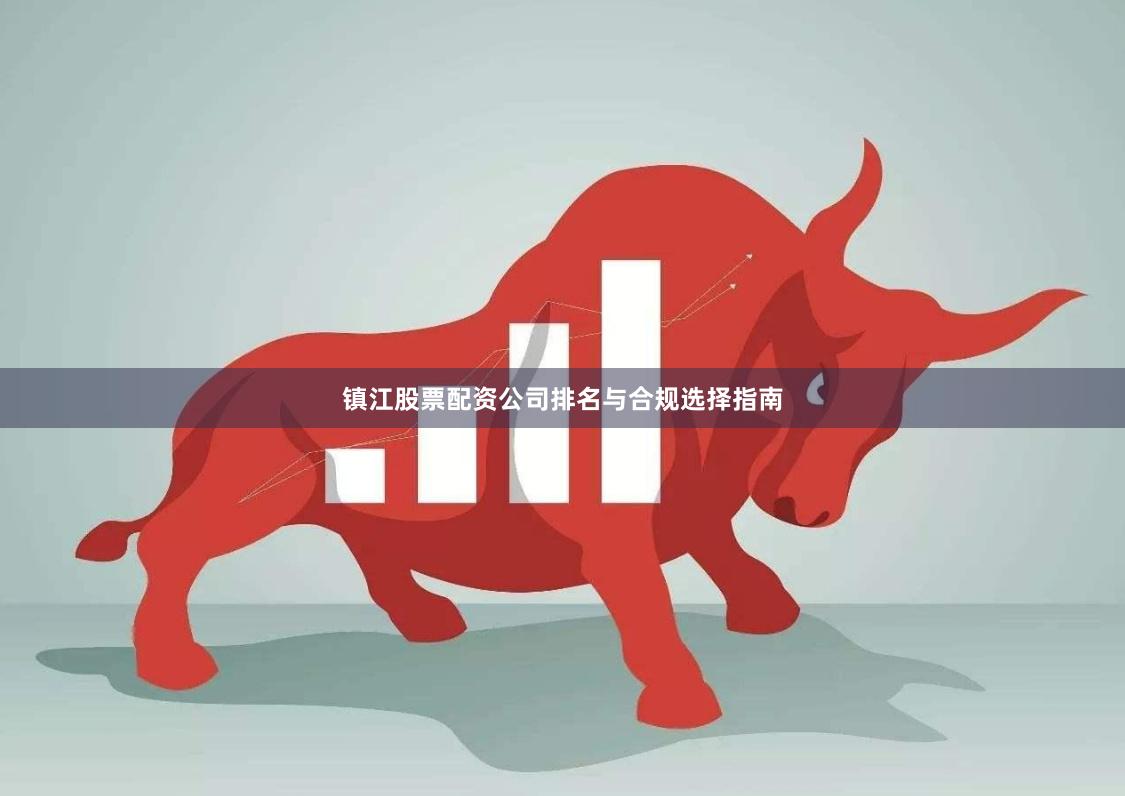 镇江股票配资公司排名与合规选择指南