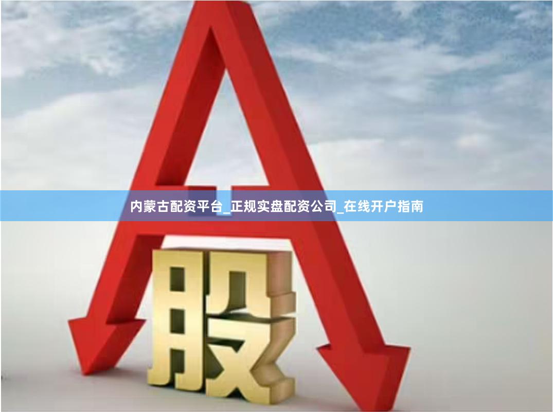 内蒙古配资平台_正规实盘配资公司_在线开户指南
