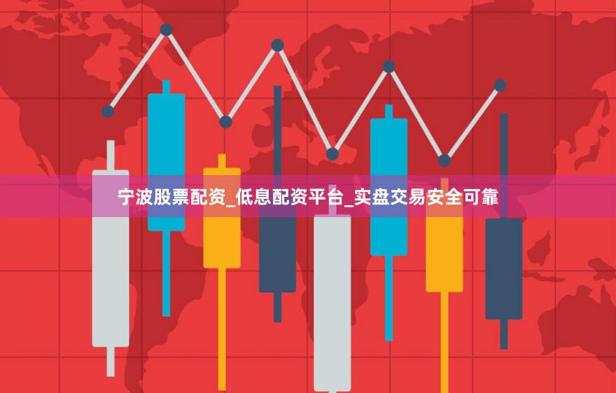 宁波股票配资_低息配资平台_实盘交易安全可靠
