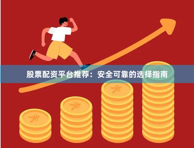 股票配资平台推荐：安全可靠的选择指南