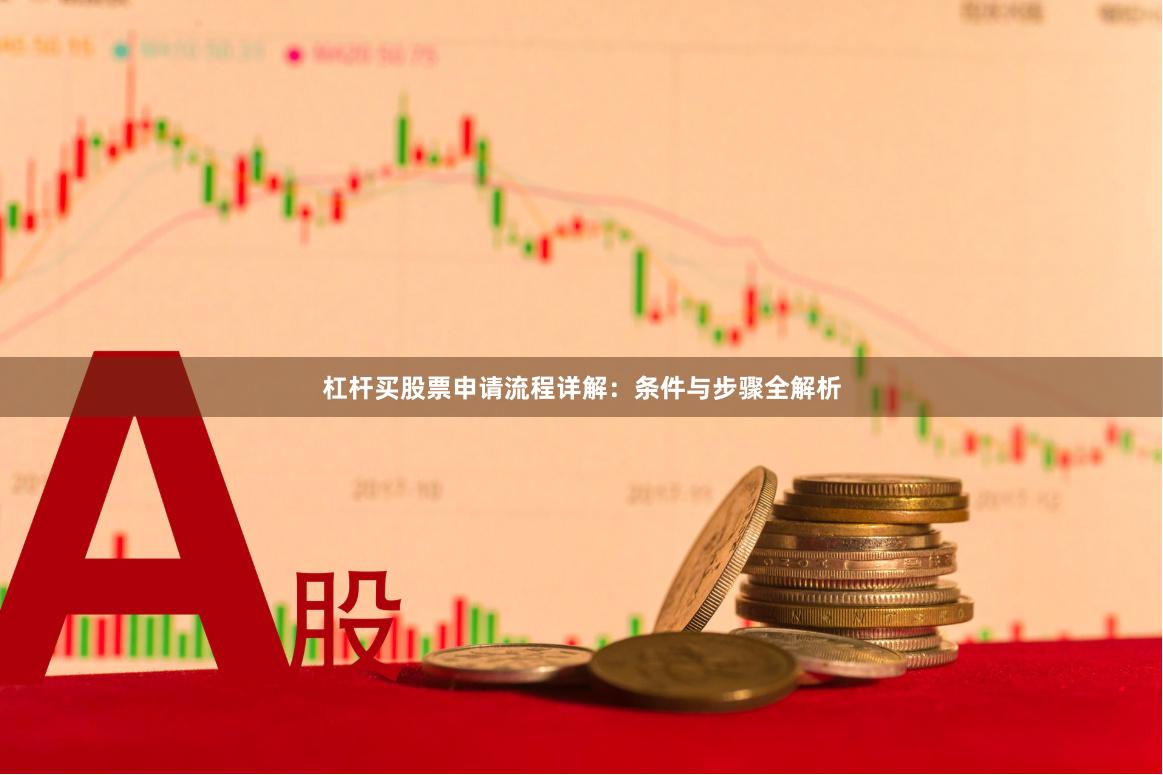 杠杆买股票申请流程详解：条件与步骤全解析