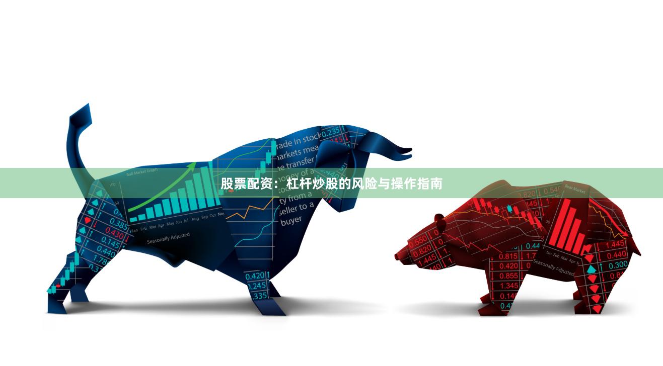股票配资：杠杆炒股的风险与操作指南
