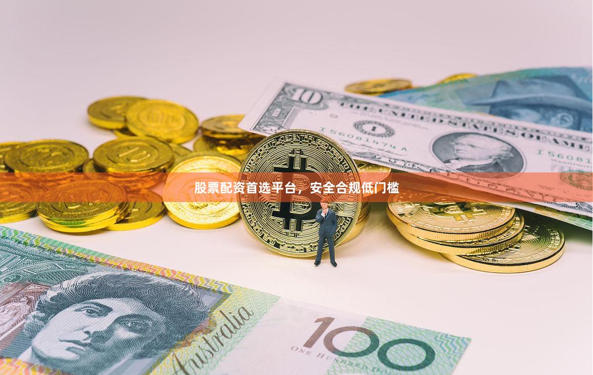 股票配资首选平台，安全合规低门槛